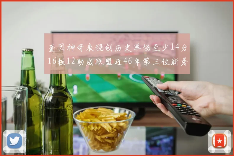 奎因神奇表现创历史单场至少14分16板12助成联盟近46年第三位新秀