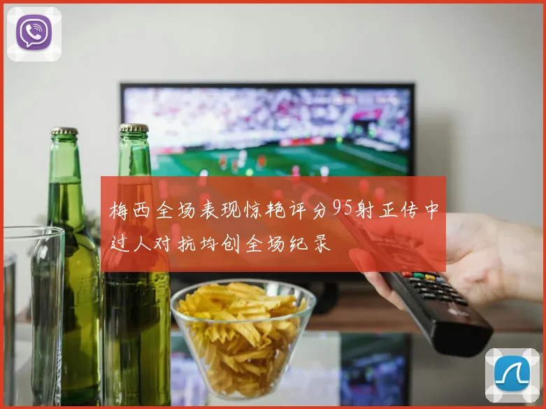 梅西全场表现惊艳评分95射正传中过人对抗均创全场纪录