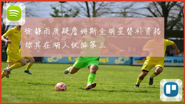 徐静雨质疑詹姆斯全明星替补资格称其在湖人仅排第三