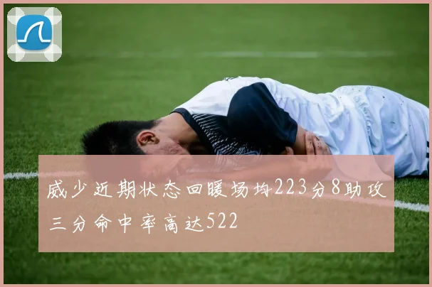威少近期状态回暖场均223分8助攻三分命中率高达522