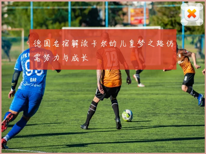 德国名宿解读卡尔的儿皇梦之路仍需努力与成长