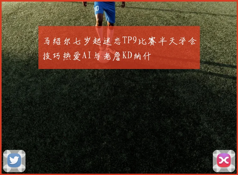 马绍尔七岁起迷恋TP9比赛半天学会技巧热爱AI与老詹KD纳什