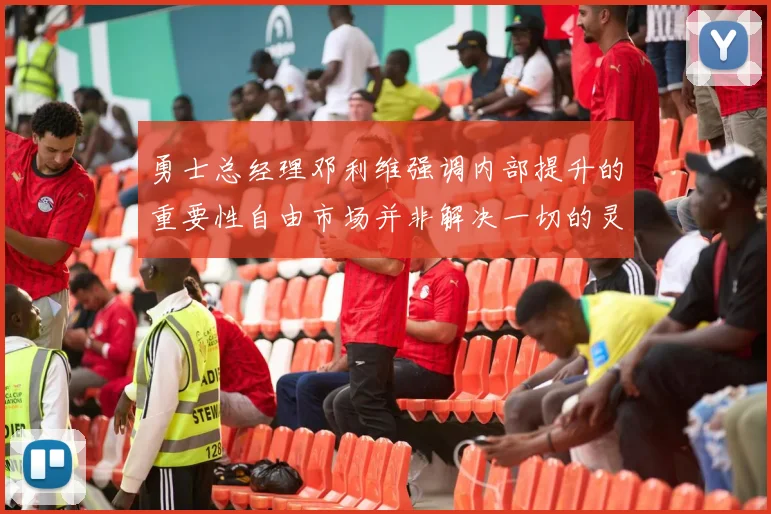 勇士总经理邓利维强调内部提升的重要性自由市场并非解决一切的灵丹妙药